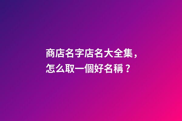 商店名字店名大全集，怎么取一個好名稱？